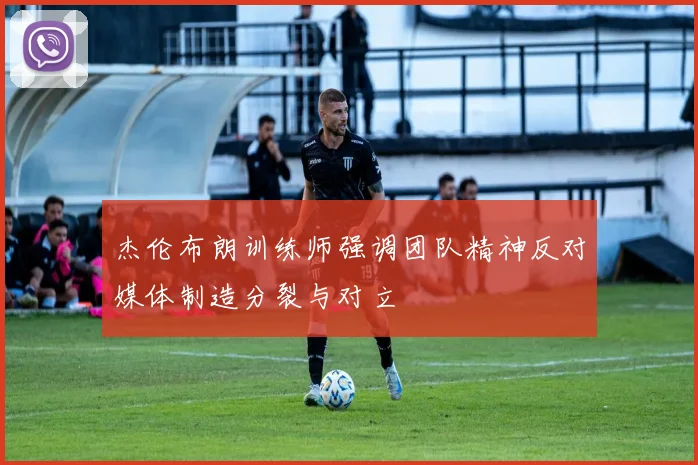 杰伦布朗训练师强调团队精神反对媒体制造分裂与对立