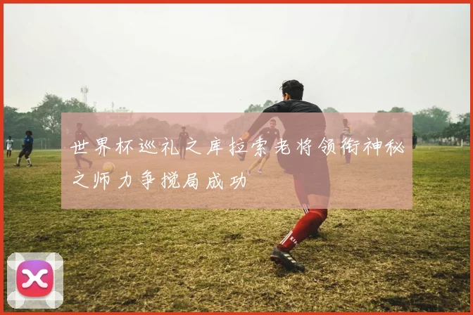 世界杯巡礼之库拉索老将领衔神秘之师力争搅局成功