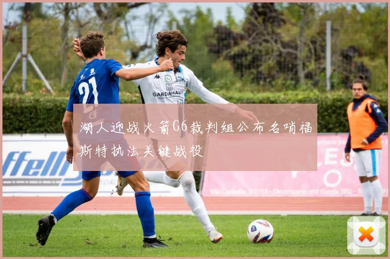 湖人迎战火箭G6裁判组公布名哨福斯特执法关键战役
