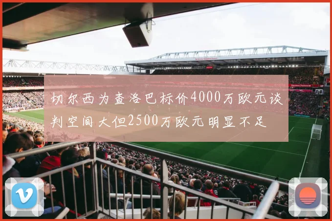 切尔西为查洛巴标价4000万欧元谈判空间大但2500万欧元明显不足