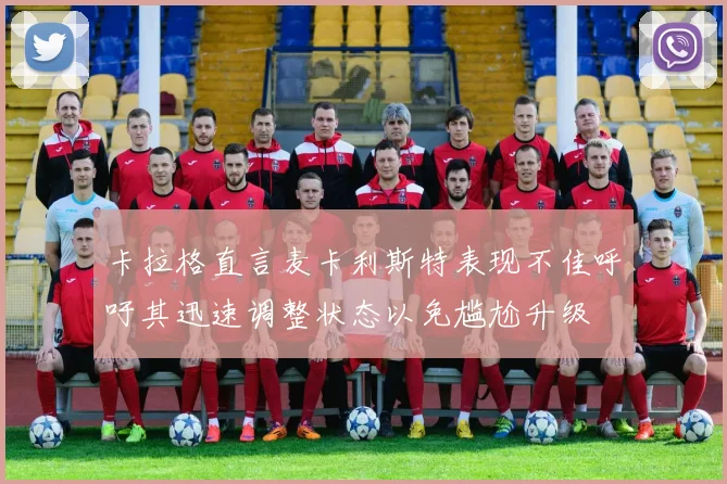 卡拉格直言麦卡利斯特表现不佳呼吁其迅速调整状态以免尴尬升级