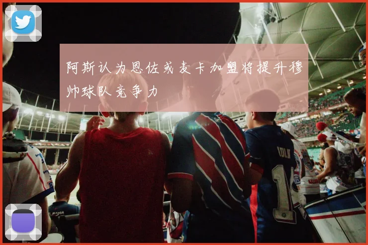 阿斯认为恩佐或麦卡加盟将提升穆帅球队竞争力