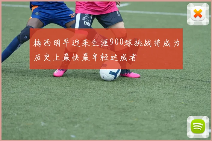 梅西明早迎来生涯900球挑战将成为历史上最快最年轻达成者