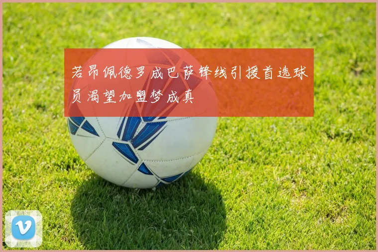 若昂佩德罗成巴萨锋线引援首选球员渴望加盟梦成真