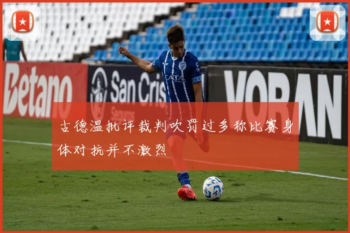 古德温批评裁判吹罚过多称比赛身体对抗并不激烈