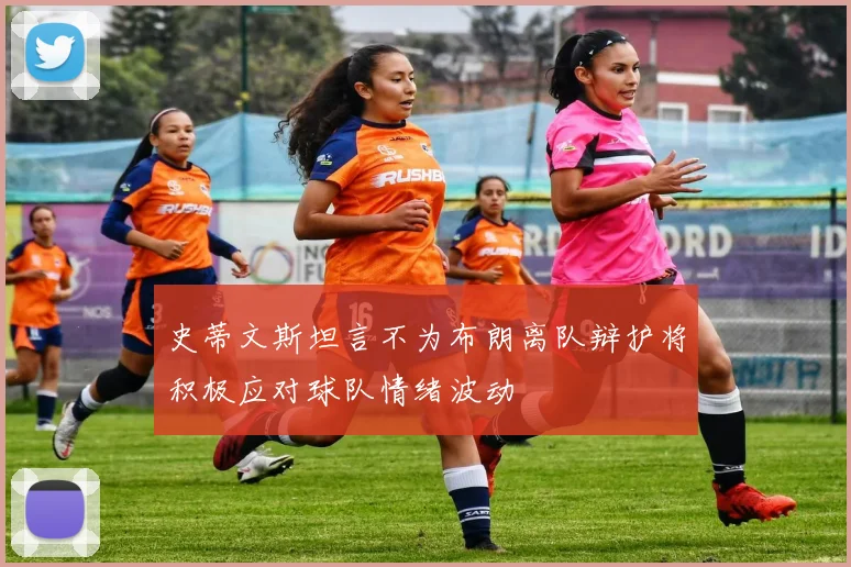 史蒂文斯坦言不为布朗离队辩护将积极应对球队情绪波动