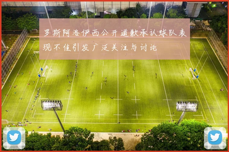 罗斯阿洛伊西公开道歉承认球队表现不佳引发广泛关注与讨论