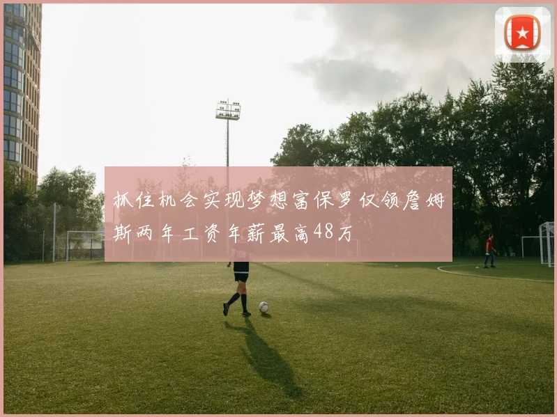 抓住机会实现梦想富保罗仅领詹姆斯两年工资年薪最高48万