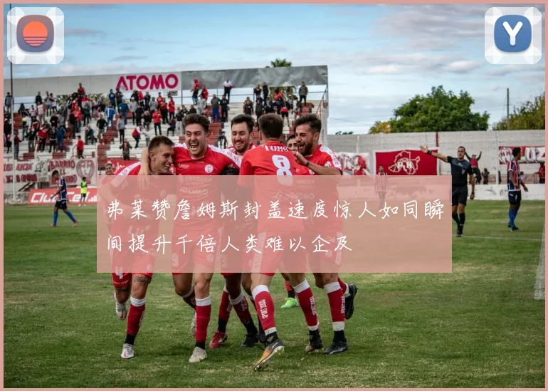 弗莱赞詹姆斯封盖速度惊人如同瞬间提升千倍人类难以企及