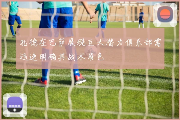 孔德在巴萨展现巨大潜力俱乐部需迅速明确其战术角色