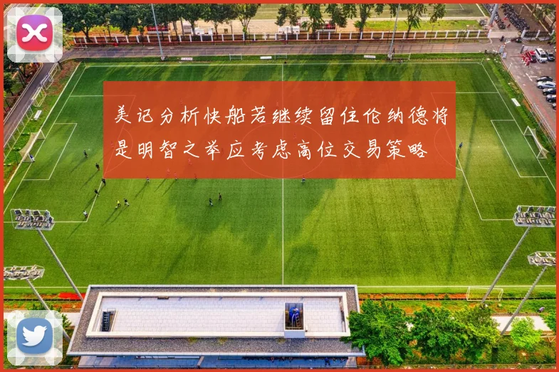 美记分析快船若继续留住伦纳德将是明智之举应考虑高位交易策略