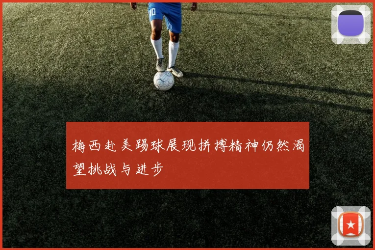梅西赴美踢球展现拼搏精神仍然渴望挑战与进步