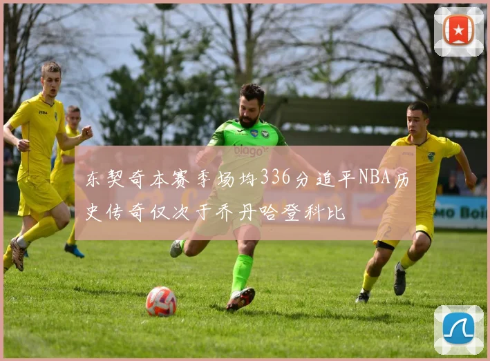 东契奇本赛季场均336分追平NBA历史传奇仅次于乔丹哈登科比